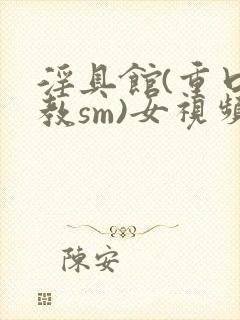 淫具馆(重口调教sm)女视频封面