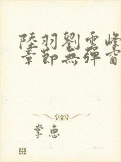 陆羽刘云峰最新章节无弹窗