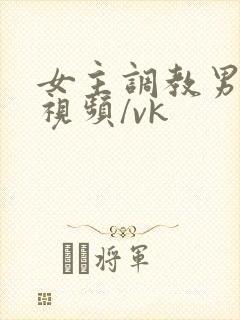女主调教男奴的视频/vk封面