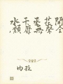 水千丞花开有时,颓靡无声全文阅读