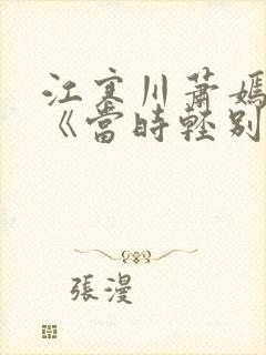 江寒川萧嫣小说《当时轻别意中人》