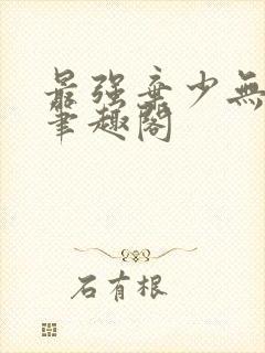 最强弃少无删减笔趣阁