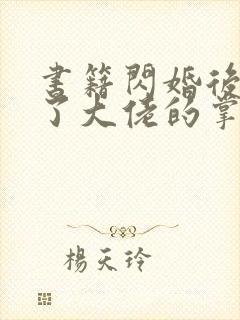 书籍闪婚后我成了大佬的掌中之物