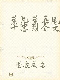 叶凡叶长风一门十忠烈全文在线阅读