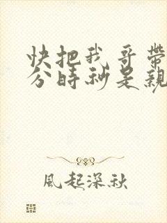 快把我哥带走时分时秒是亲兄妹吗