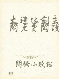 大造化剑主笔趣阁免费阅读