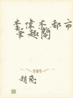 李伟杰都市奇缘 笔趣阁
