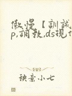 傲慢【训诫,sp,调教,ds现代家奴】
