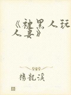 《被黑人玩弄的人妻》