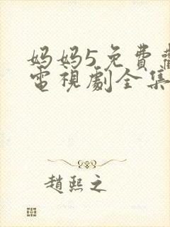 妈妈5免费观看电视剧全集中文版