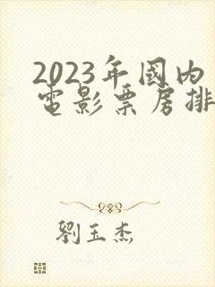 2023年国内电影票房排行榜前十名