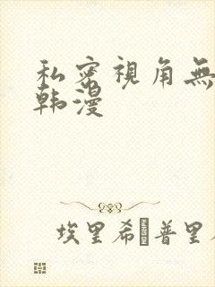 私密视角无删减韩漫