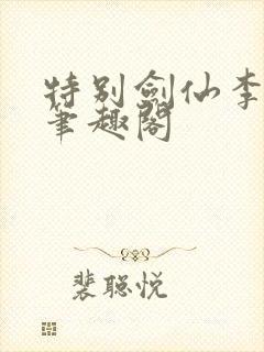 特别剑仙李谪仙笔趣阁