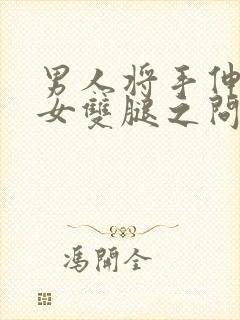 男人将手伸进美女双腿之问的视频