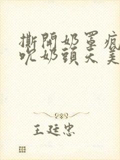 撕开奶罩疯狂揉吮奶头天美