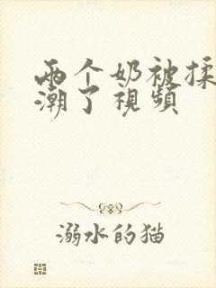 两个奶被揉到高潮了视频封面