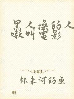 黑人操的人妻嗷嗷叫电影