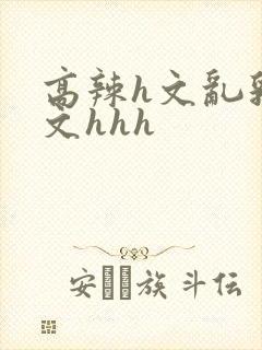 高辣h文乱乳h文hhh