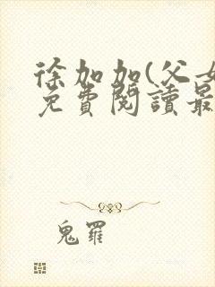 徐加加(父女)免费阅读最新章节