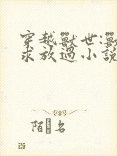 穿越兽世:兽夫求放过小说