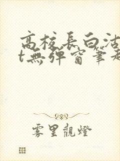 高校长白沽txt无弹窗笔趣阁