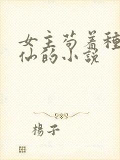 女主苟着种田修仙的小说