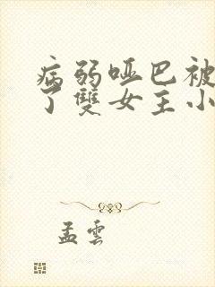 病弱哑巴被亲哭了双女主小说