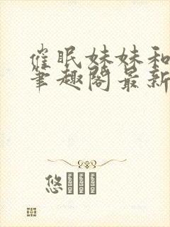 催眠妹妹和姐姐笔趣阁最新章节更新