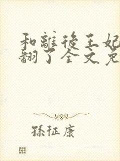 和离后王妃她野翻了全文免费阅读