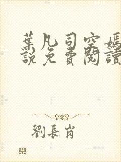 叶凡司空嫣然小说免费阅读无弹窗