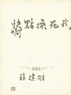 快点操死我啊啊啊