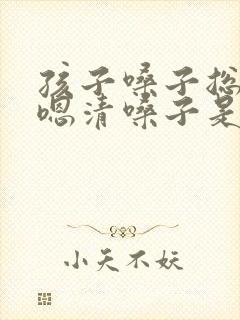 孩子嗓子总是嗯嗯清嗓子是怎么回事