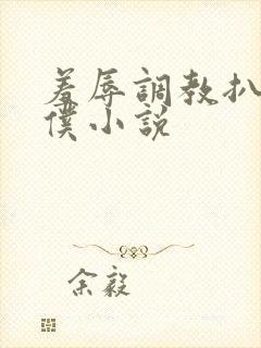 羞辱调教扒开女仆小说