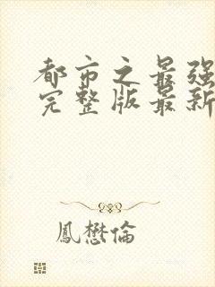 都市之最强狂兵完整版最新章