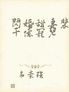 闪婚甜妻裴少的千亿宠儿