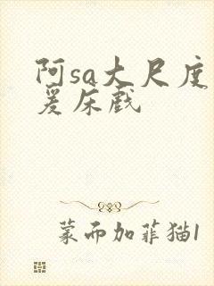阿sa大尺度做爰床戏