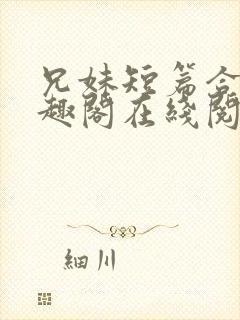 兄妹短篇合集笔趣阁在线阅读小说