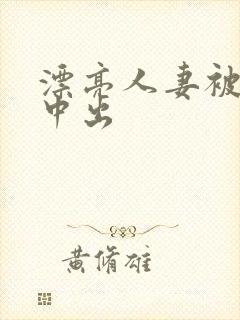 漂亮人妻被黑人中出