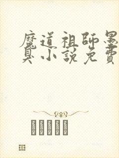 魔道祖师墨香铜臭小说免费无弹窗
