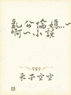 乱公伦媳..~啊~小说封面