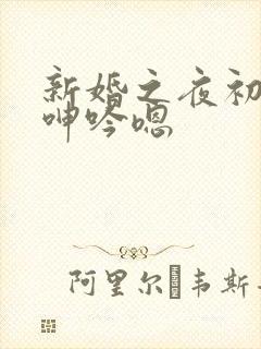 新婚之夜初次的呻吟嗯