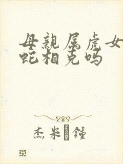 母亲属虎女儿属蛇相克吗