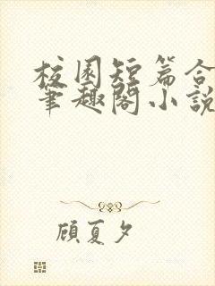 校园短篇合集_笔趣阁小说