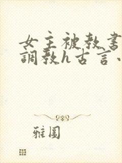 女主被教书先生调教h古言小说推荐