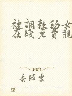 被调教的女教师在线免费观看