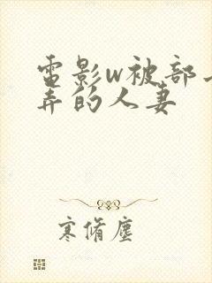 电影w被部长玩弄的人妻