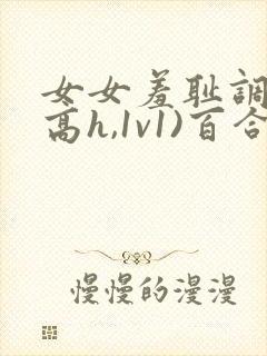 女女羞耻调教(高h,1v1)百合