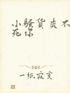 小骚货爽不爽干死你