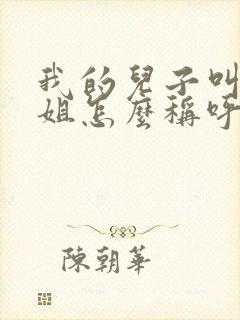我的儿子叫我表姐怎么称呼