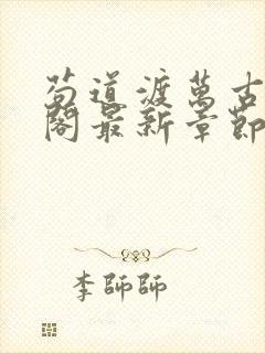 苟道渡万古笔趣阁最新章节免费阅读